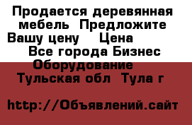 Продается деревянная мебель. Предложите Вашу цену! › Цена ­ 150 000 - Все города Бизнес » Оборудование   . Тульская обл.,Тула г.